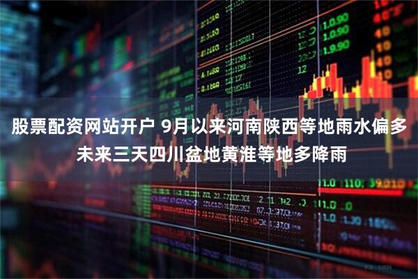 股票配资网站开户 9月以来河南陕西等地雨水偏多 未来三天四川盆地黄淮等地多降雨
