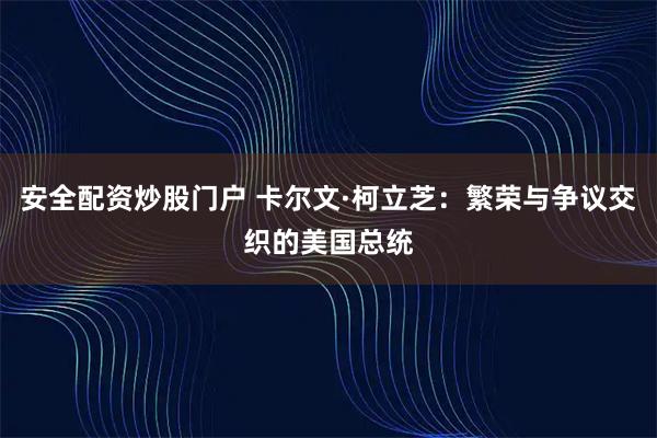 安全配资炒股门户 卡尔文·柯立芝：繁荣与争议交织的美国总统