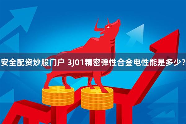 安全配资炒股门户 3J01精密弹性合金电性能是多少？