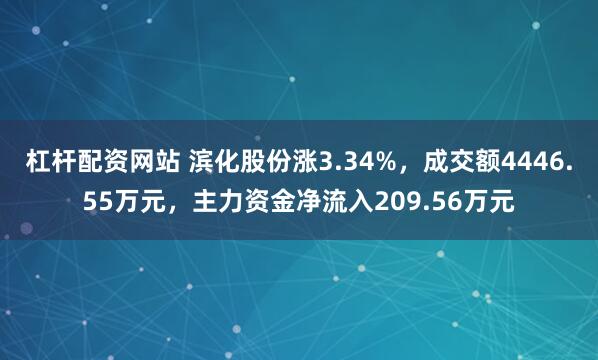 杠杆配资网站 滨化股份涨3.34%，成交额4446.55万元，主力资金净流入209.56万元