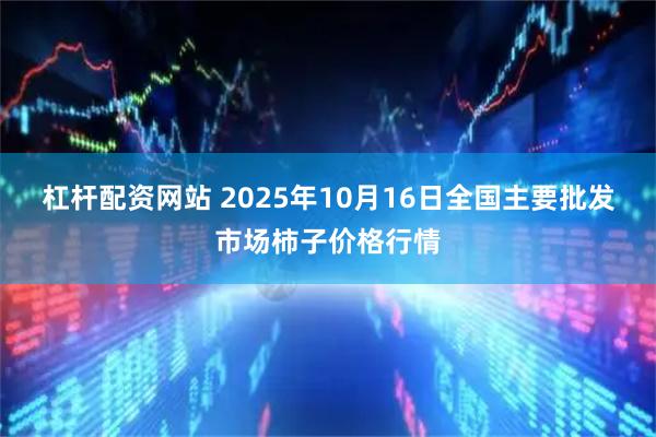 杠杆配资网站 2025年10月16日全国主要批发市场柿子价格行情