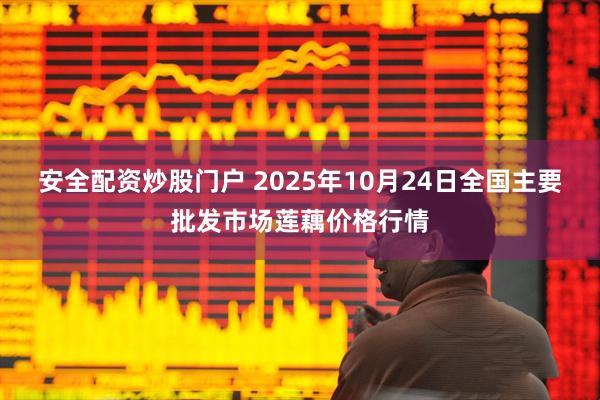 安全配资炒股门户 2025年10月24日全国主要批发市场莲藕价格行情