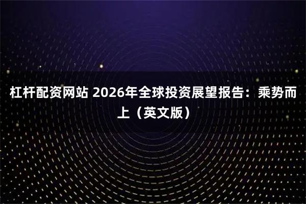 杠杆配资网站 2026年全球投资展望报告：乘势而上（英文版）