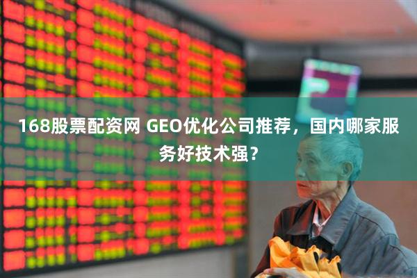 168股票配资网 GEO优化公司推荐，国内哪家服务好技术强？