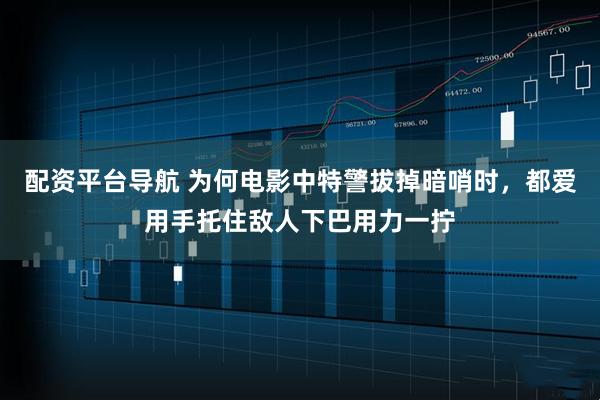 配资平台导航 为何电影中特警拔掉暗哨时，都爱用手托住敌人下巴用力一拧