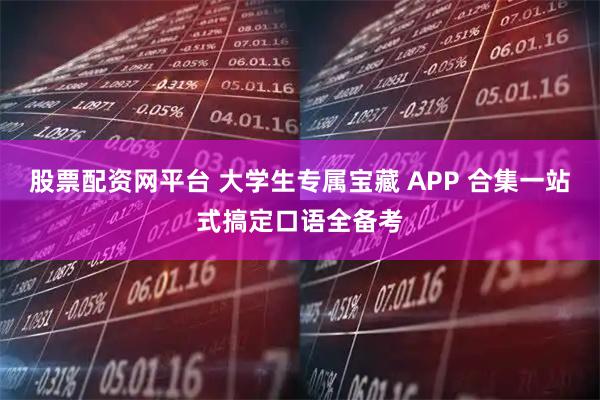 股票配资网平台 大学生专属宝藏 APP 合集一站式搞定口语全备考