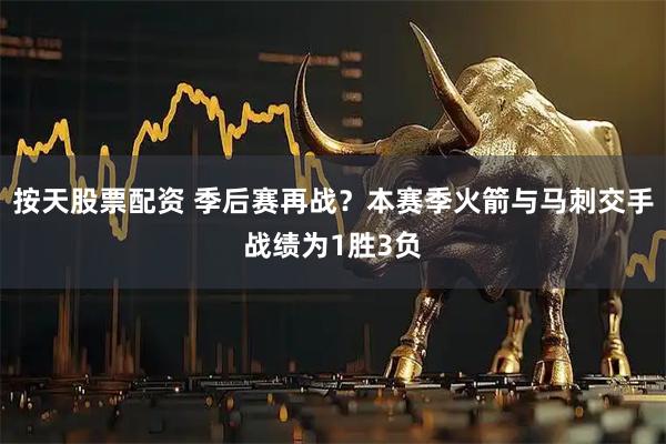 按天股票配资 季后赛再战？本赛季火箭与马刺交手战绩为1胜3负